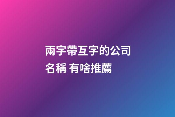 兩字帶互字的公司名稱 有啥推薦-第1張-公司起名-玄機派
